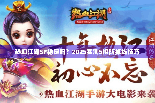 热血江湖SF稳定吗？2025实测5招防掉线技巧