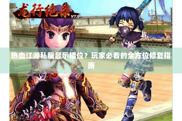 热血江湖私服显示错位？玩家必看的全方位修复指南