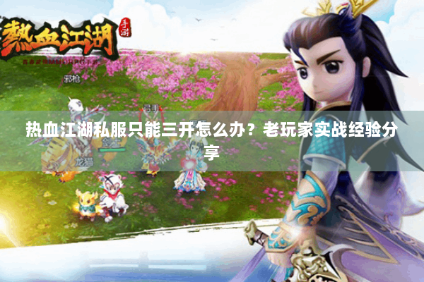 热血江湖私服只能三开怎么办？老玩家实战经验分享