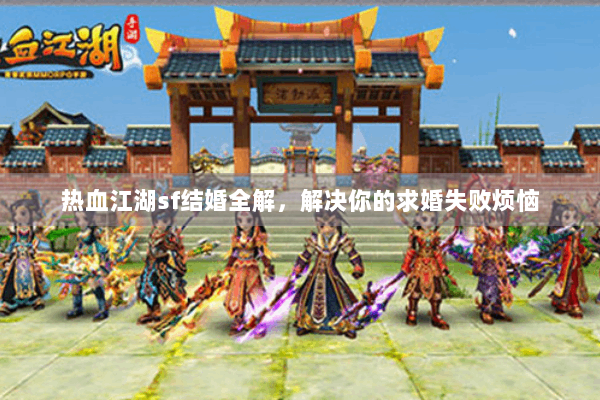热血江湖sf结婚全解，解决你的求婚失败烦恼