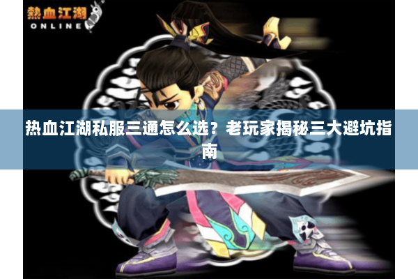 热血江湖私服三通怎么选？老玩家揭秘三大避坑指南