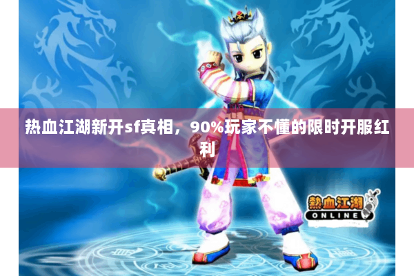 热血江湖新开sf真相，90%玩家不懂的限时开服红利