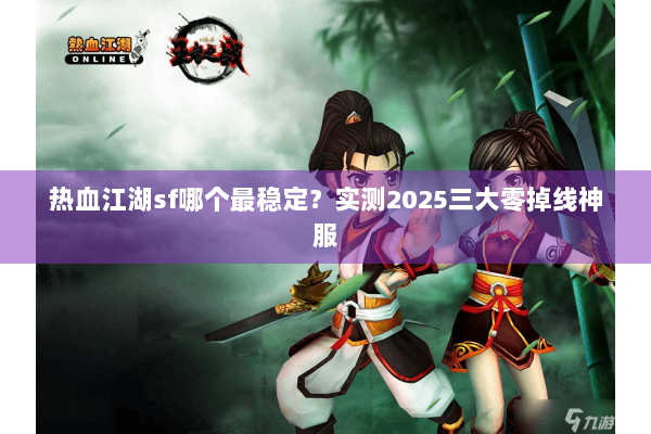 热血江湖sf哪个最稳定？实测2025三大零掉线神服