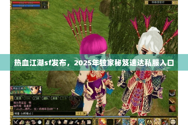 热血江湖sf发布，2025年独家秘笈速达私服入口