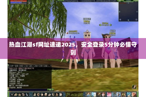 热血江湖sf网址速递2025，安全登录5分钟必懂守则