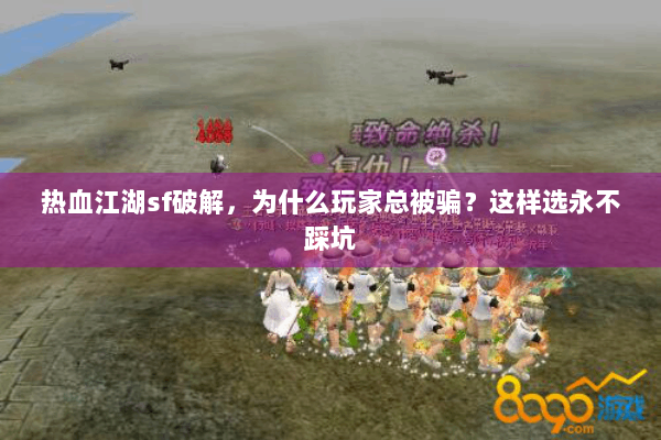 热血江湖sf破解，为什么玩家总被骗？这样选永不踩坑