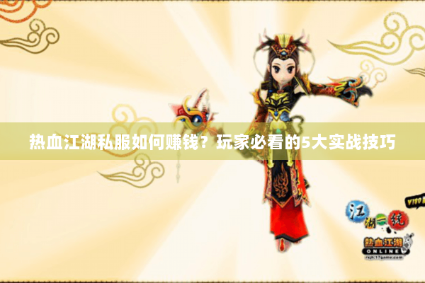热血江湖私服如何赚钱？玩家必看的5大实战技巧
