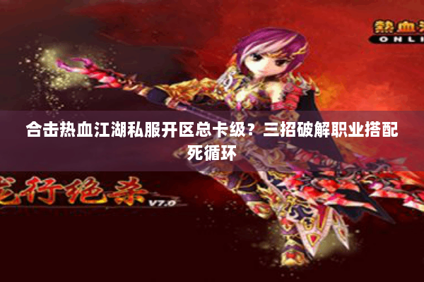合击热血江湖私服开区总卡级？三招破解职业搭配死循环
