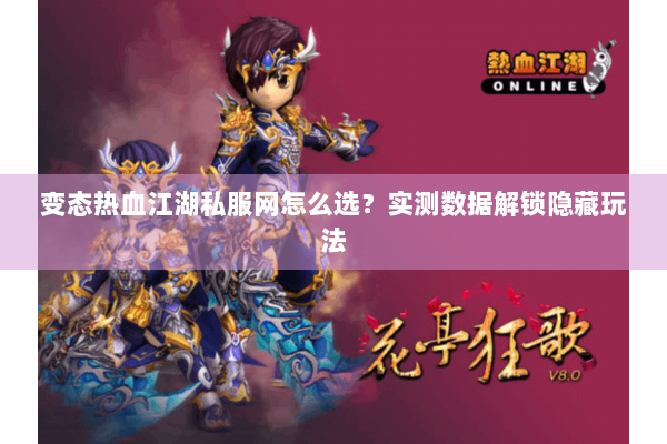 变态热血江湖私服网怎么选？实测数据解锁隐藏玩法