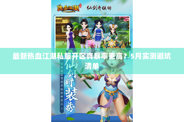 最新热血江湖私服开区真暴率更高？5月实测避坑清单