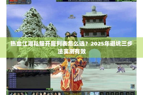 热血江湖私服开服列表怎么选？2025年避坑三步法实测有效