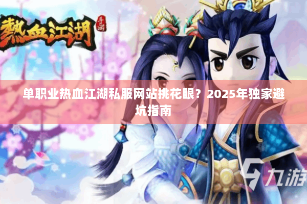 单职业热血江湖私服网站挑花眼？2025年独家避坑指南