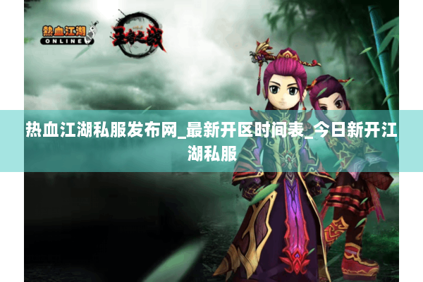 热血江湖私服发布网_最新开区时间表_今日新开江湖私服