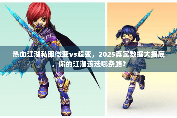 热血江湖私服微变vs超变，2025真实数据大揭底，你的江湖该选哪条路？