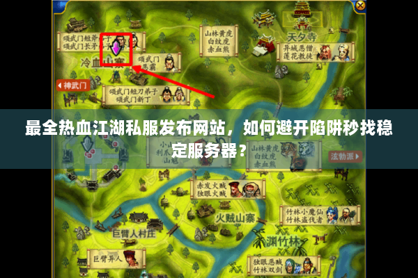 最全热血江湖私服发布网站，如何避开陷阱秒找稳定服务器？