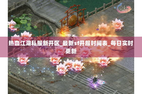 热血江湖私服新开区_最新sf开服时间表_每日实时更新