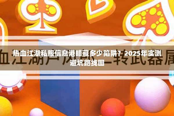 热血江湖私服信息港暗藏多少陷阱？2025年实测避坑路线图