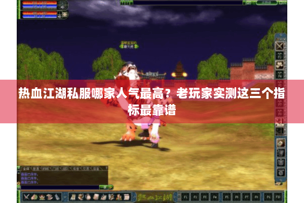 热血江湖私服哪家人气最高？老玩家实测这三个指标最靠谱