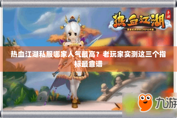 热血江湖私服哪家人气最高？老玩家实测这三个指标最靠谱