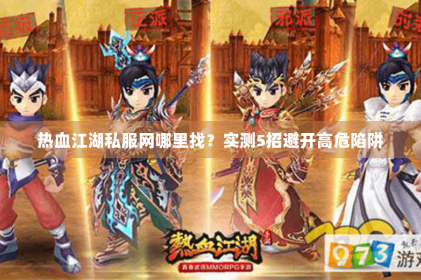 热血江湖私服网哪里找？实测5招避开高危陷阱