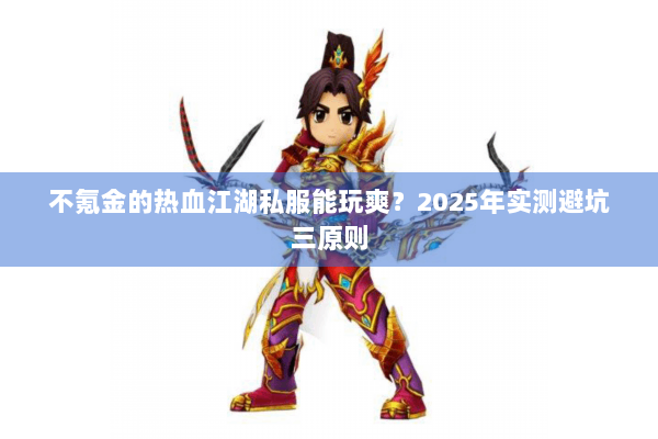 不氪金的热血江湖私服能玩爽？2025年实测避坑三原则