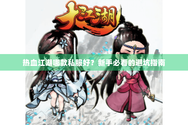 热血江湖哪款私服好？新手必看的避坑指南