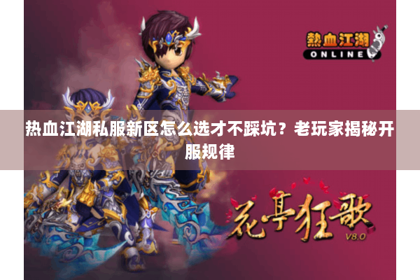 热血江湖私服新区怎么选才不踩坑？老玩家揭秘开服规律