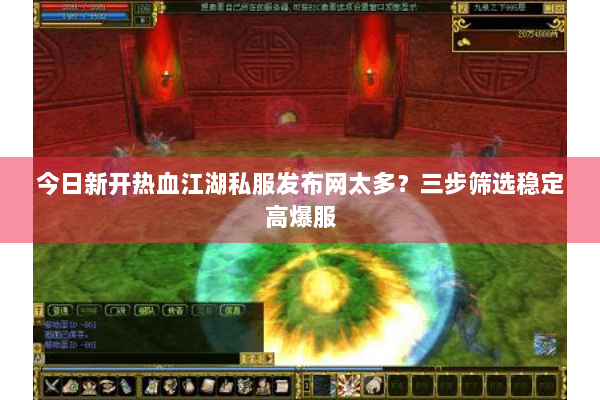 今日新开热血江湖私服发布网太多？三步筛选稳定高爆服