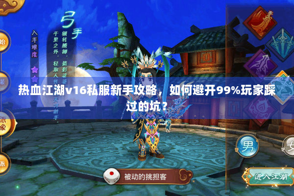 热血江湖v16私服新手攻略，如何避开99%玩家踩过的坑？