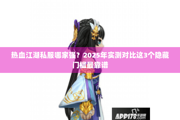 热血江湖私服哪家强？2025年实测对比这3个隐藏门槛最靠谱