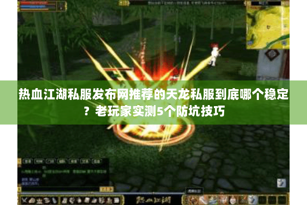 热血江湖私服发布网推荐的天龙私服到底哪个稳定？老玩家实测5个防坑技巧