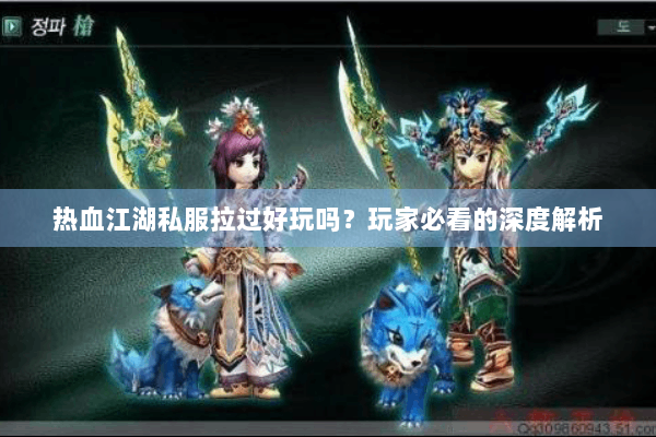 热血江湖私服拉过好玩吗？玩家必看的深度解析