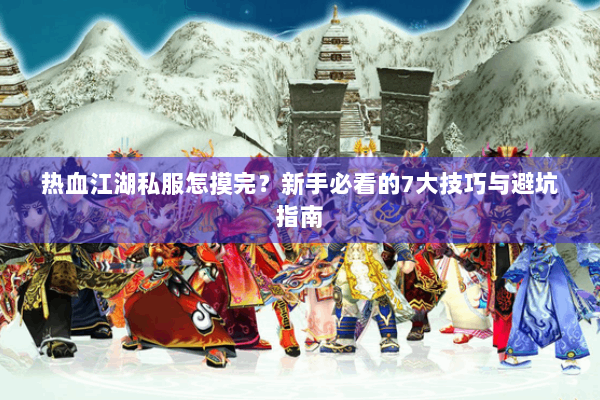 热血江湖私服怎摸完？新手必看的7大技巧与避坑指南