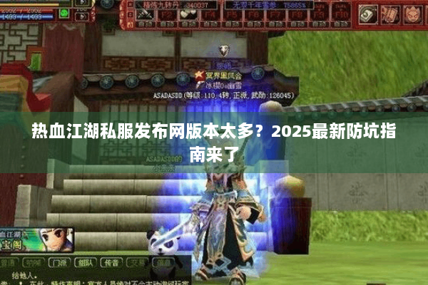 热血江湖私服发布网版本太多？2025最新防坑指南来了