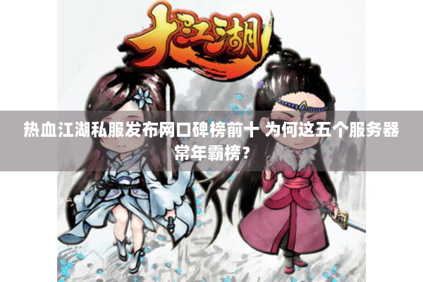 热血江湖私服发布网口碑榜前十 为何这五个服务器常年霸榜？