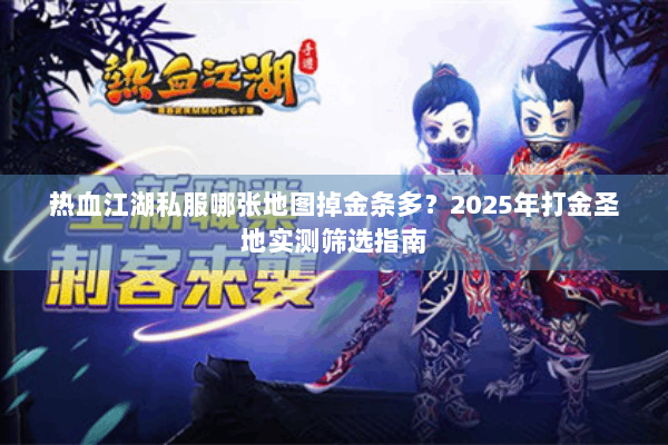 热血江湖私服哪张地图掉金条多？2025年打金圣地实测筛选指南