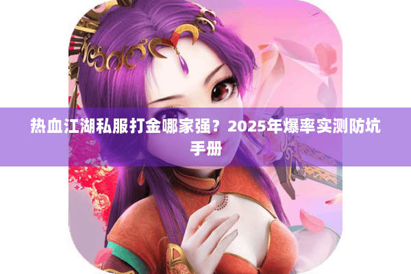 热血江湖私服打金哪家强？2025年爆率实测防坑手册