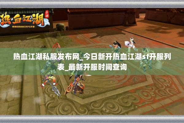 热血江湖私服发布网_今日新开热血江湖sf开服列表_最新开服时间查询
