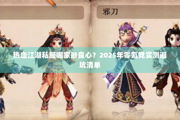 热血江湖私服哪家最良心？2025年零氪党实测避坑清单