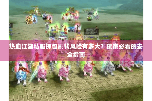 热血江湖私服抓包刷钱风险有多大？玩家必看的安全指南