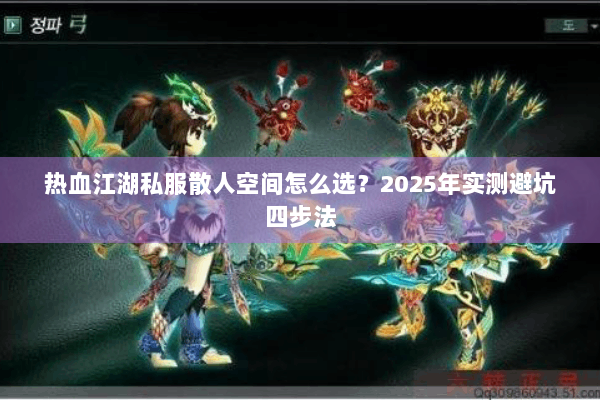 热血江湖私服散人空间怎么选？2025年实测避坑四步法