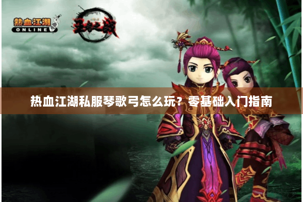 热血江湖私服琴歌弓怎么玩？零基础入门指南