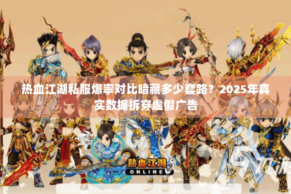 热血江湖私服爆率对比暗藏多少套路？2025年真实数据拆穿虚假广告