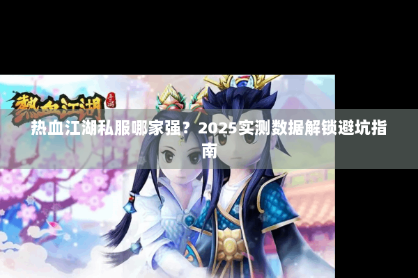 热血江湖私服哪家强？2025实测数据解锁避坑指南