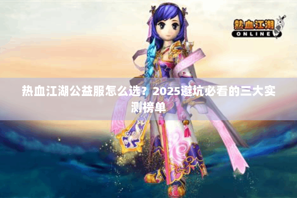 热血江湖公益服怎么选？2025避坑必看的三大实测榜单