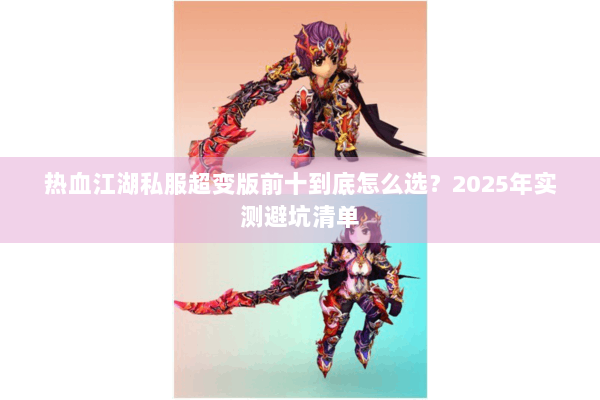 热血江湖私服超变版前十到底怎么选？2025年实测避坑清单