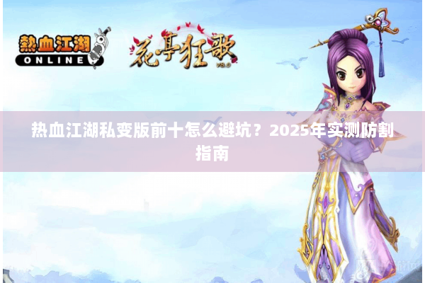 热血江湖私变版前十怎么避坑？2025年实测防割指南