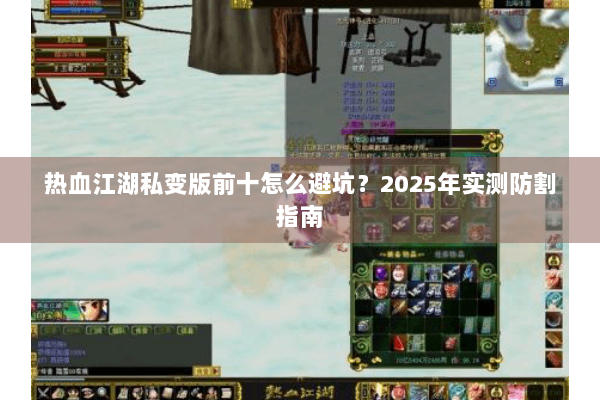 热血江湖私变版前十怎么避坑？2025年实测防割指南