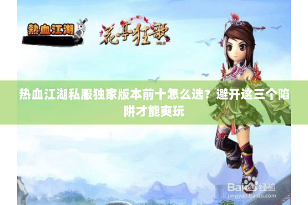 热血江湖私服独家版本前十怎么选？避开这三个陷阱才能爽玩
