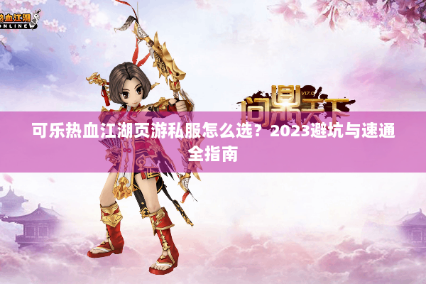 可乐热血江湖页游私服怎么选？2023避坑与速通全指南